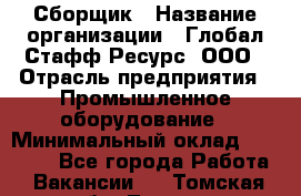 Сборщик › Название организации ­ Глобал Стафф Ресурс, ООО › Отрасль предприятия ­ Промышленное оборудование › Минимальный оклад ­ 25 000 - Все города Работа » Вакансии   . Томская обл.,Томск г.